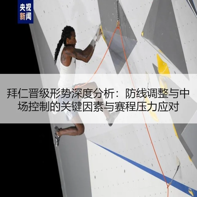 拜仁晋级形势深度分析:防线调整与中场控制的关键因素与赛程压力应对
